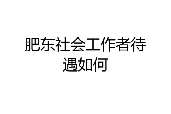 肥东社会工作者待遇如何