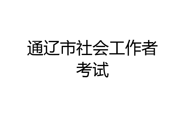 通辽市社会工作者考试