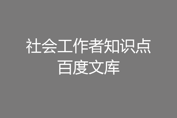 社会工作者知识点百度文库