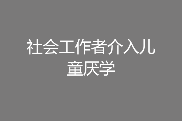 社会工作者介入儿童厌学