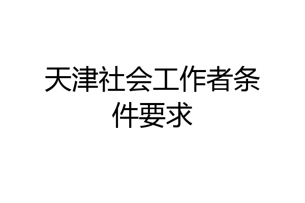 天津社会工作者条件要求