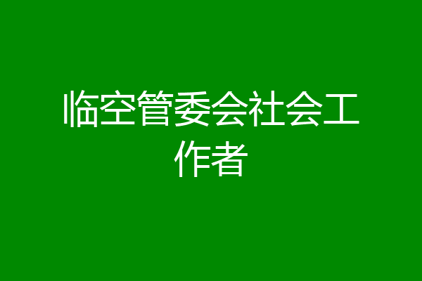 临空管委会社会工作者