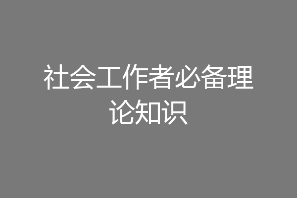 社会工作者必备理论知识