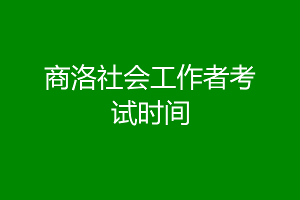 商洛社会工作者考试时间