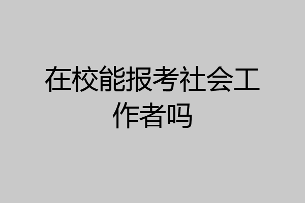 在校能报考社会工作者吗