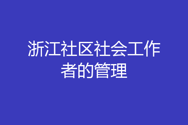 浙江社区社会工作者的管理