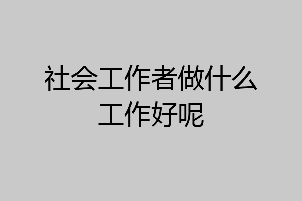 社会工作者做什么工作好呢