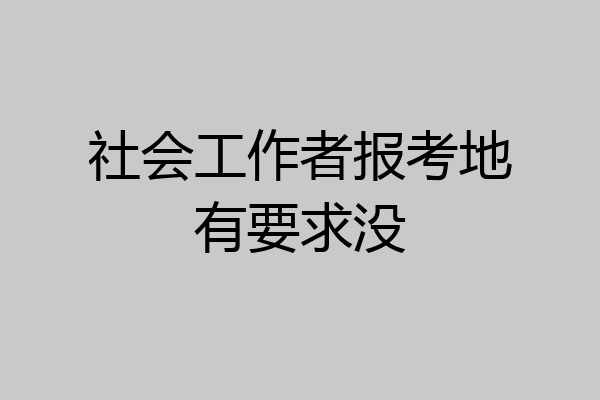 社会工作者报考地有要求没