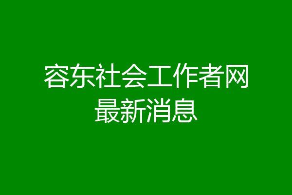 容东社会工作者网最新消息