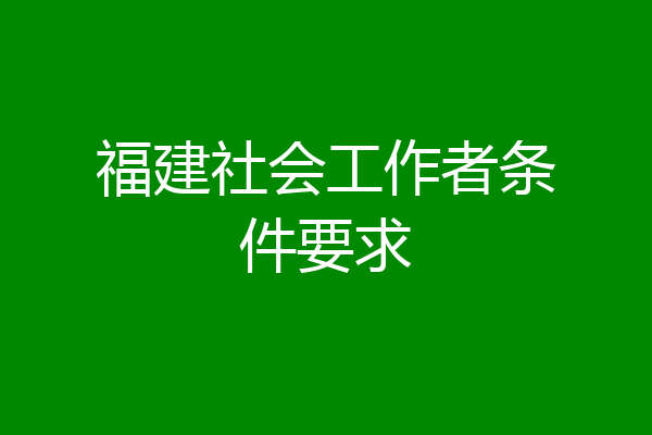 福建社会工作者条件要求