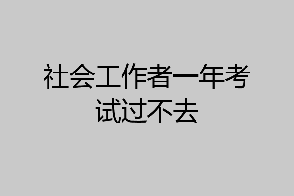 社会工作者一年考试过不去