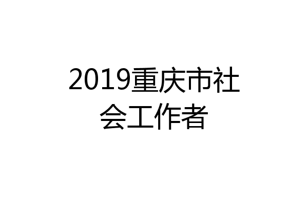 2019重庆市社会工作者