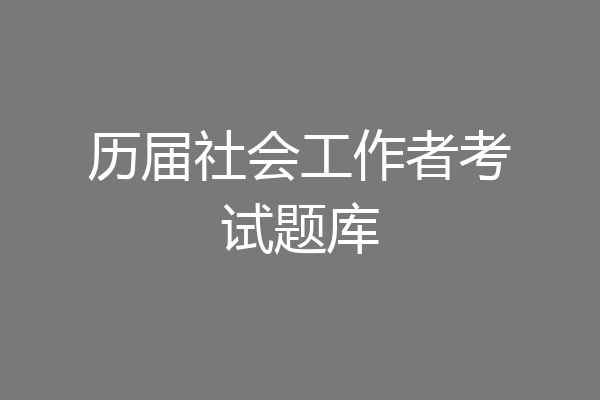 历届社会工作者考试题库