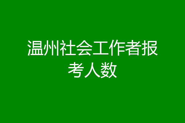温州社会工作者报考人数
