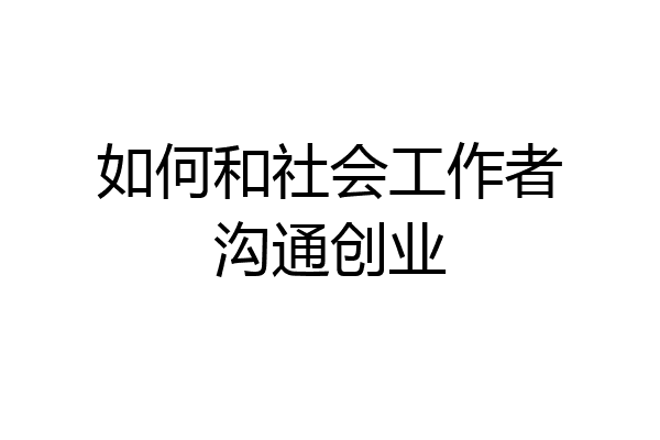 如何和社会工作者沟通创业