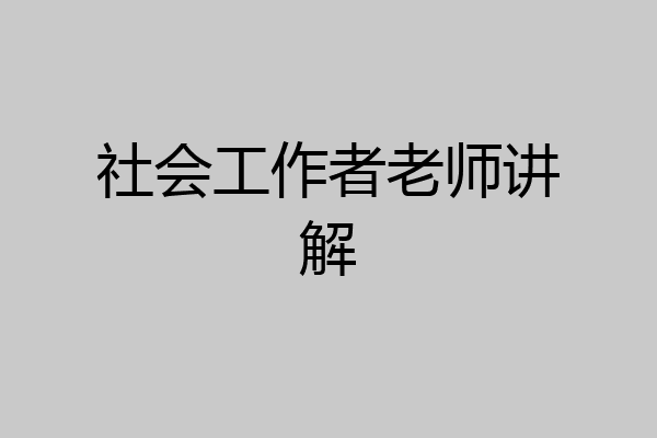 社会工作者老师讲解