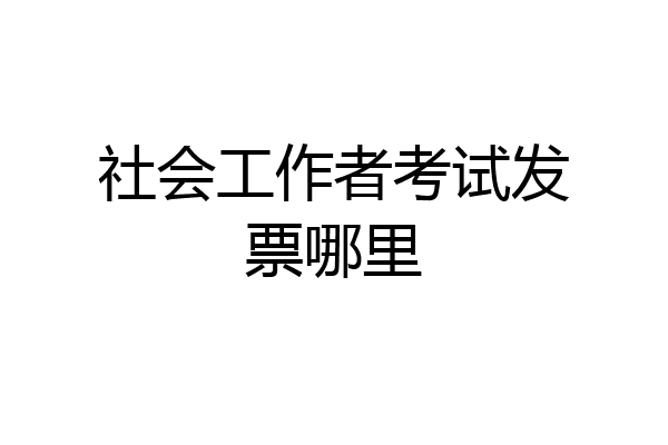 社会工作者考试发票哪里