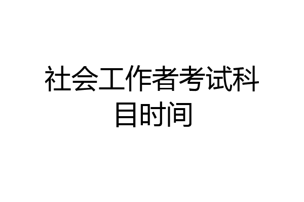 社会工作者考试科目时间