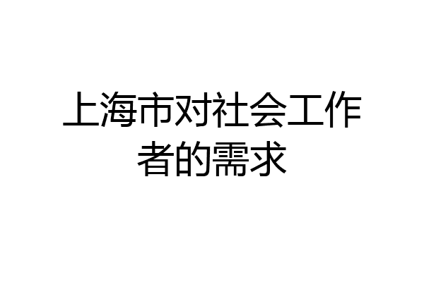上海市对社会工作者的需求
