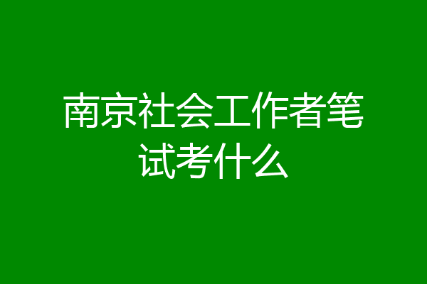 南京社会工作者笔试考什么