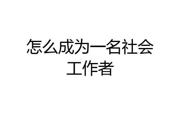 怎么成为一名社会工作者