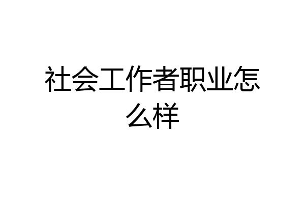 社会工作者职业怎么样