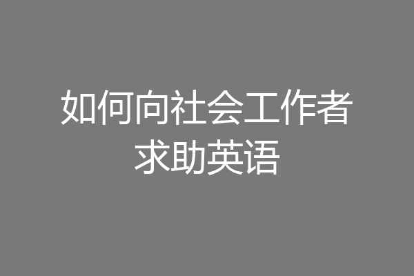 如何向社会工作者求助英语