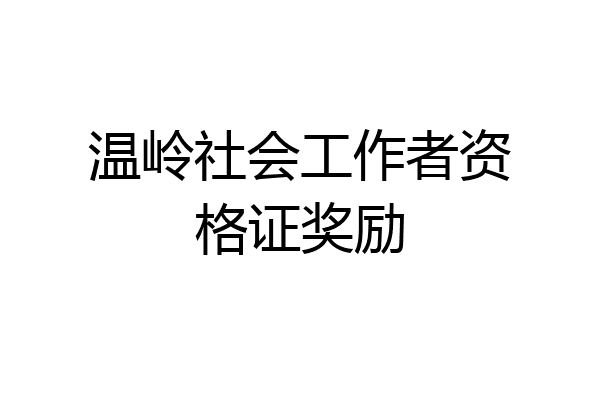 温岭社会工作者资格证奖励