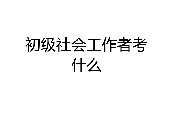 初级社会工作者考什么