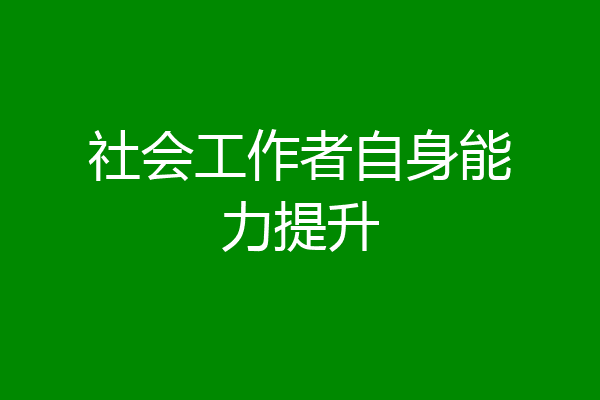 社会工作者自身能力提升