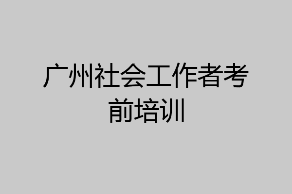 广州社会工作者考前培训