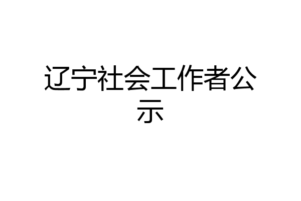 辽宁社会工作者公示