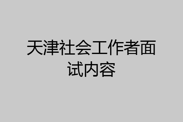 天津社会工作者面试内容
