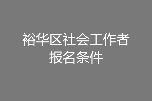 裕华区社会工作者报名条件