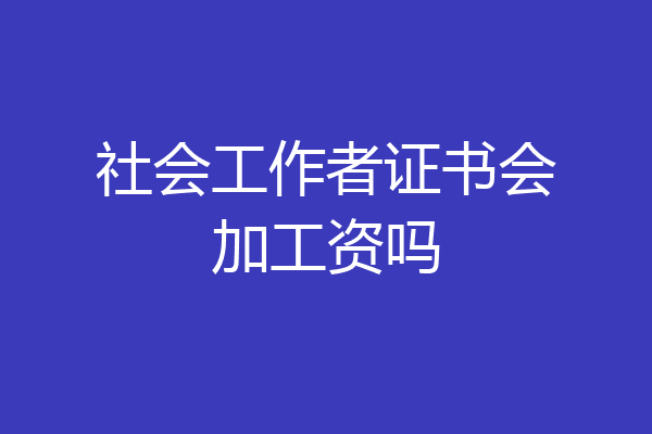 社会工作者证书会加工资吗