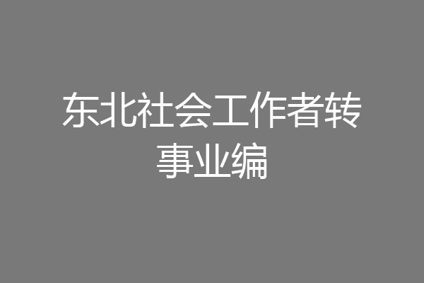 东北社会工作者转事业编