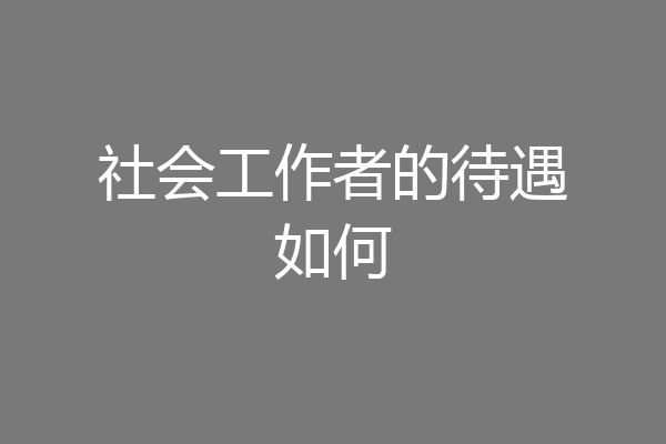 社会工作者的待遇如何