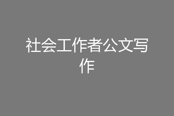 社会工作者公文写作