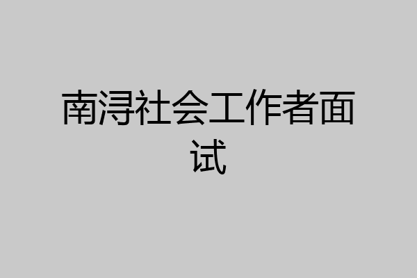 南浔社会工作者面试