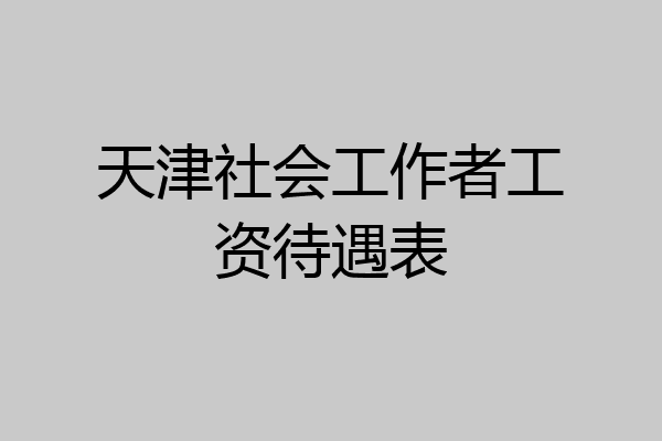 天津社会工作者工资待遇表