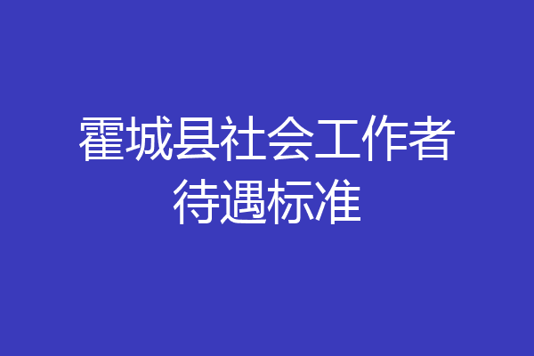 霍城县社会工作者待遇标准