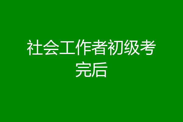 社会工作者初级考完后