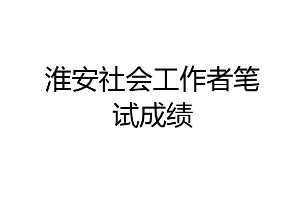 淮安社会工作者笔试成绩