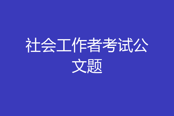 社会工作者考试公文题