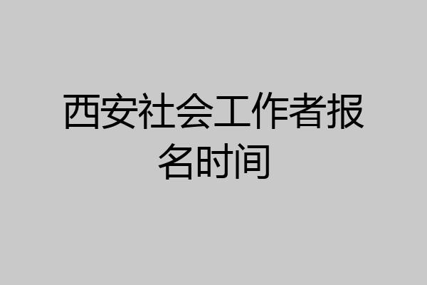 西安社会工作者报名时间