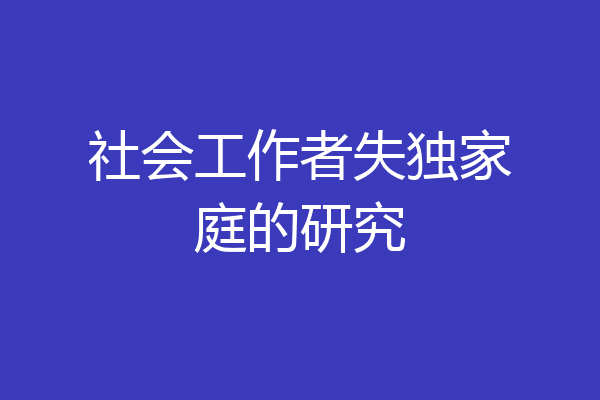 社会工作者失独家庭的研究