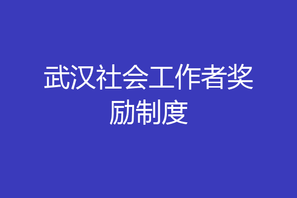 武汉社会工作者奖励制度