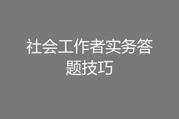 社会工作者实务答题技巧