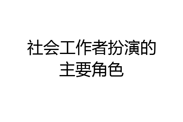 社会工作者扮演的主要角色