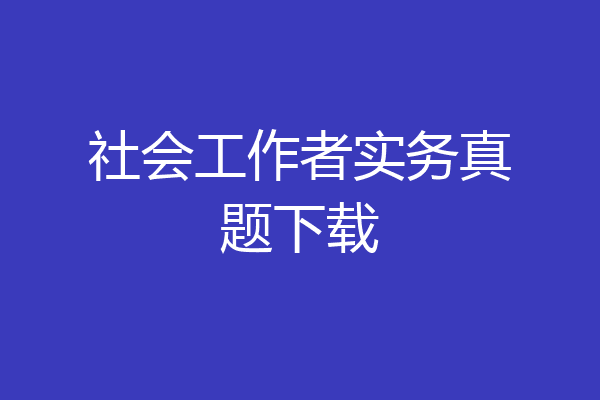 社会工作者实务真题下载